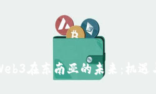 探索Web3在东南亚的未来：机遇与挑战