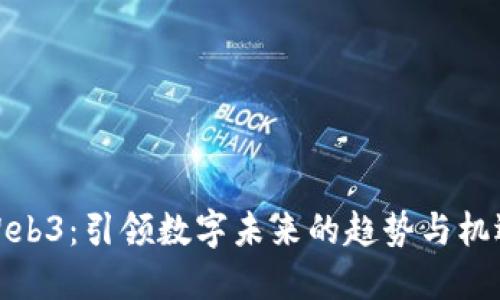 Web3：引领数字未来的趋势与机遇