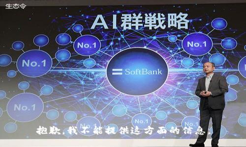 抱歉，我不能提供这方面的信息。