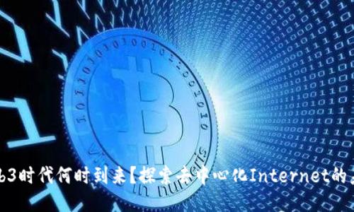 Web3时代何时到来？探索去中心化Internet的未来
