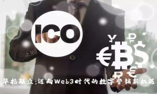 华扬联众：迈向Web3时代的数字营销新机遇