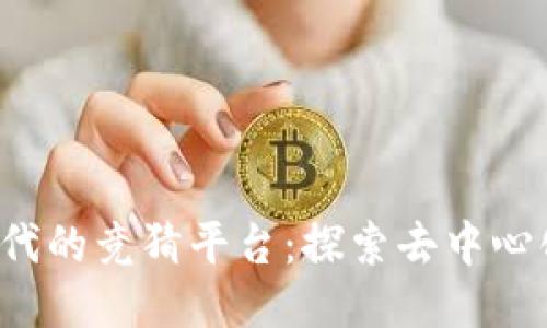 Web3时代的竞猜平台：探索去中心化的未来
