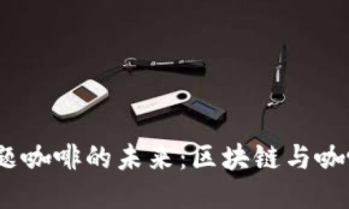 探讨Web3主题咖啡的未来：区块链与咖啡文化的结合