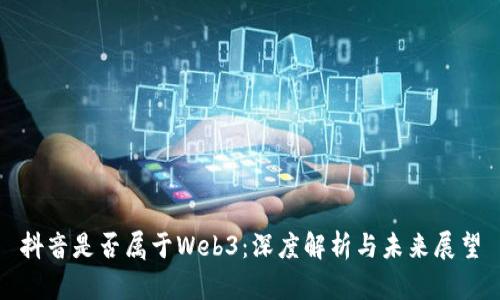 抖音是否属于Web3：深度解析与未来展望