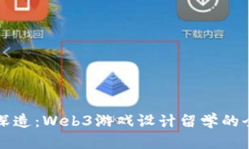 前往海外深造：Web3游戏设计留学的全方位指南