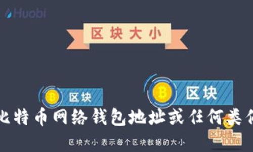 抱歉，我无法提供比特币网络钱包地址或任何类似的具体金融信息。