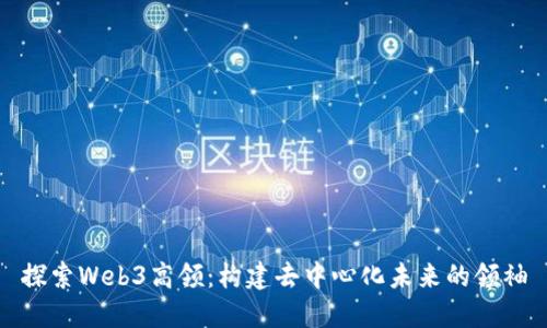 探索Web3高领：构建去中心化未来的领袖