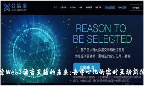 探索Web3语音直播的未来：去中心化的实时互动新体验