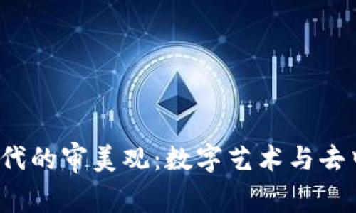 探索Web3时代的审美观：数字艺术与去中心化的未来