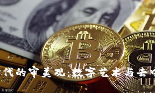 探索Web3时代的审美观：数字艺术与去中心化的未来