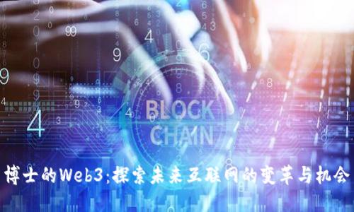 博士的Web3：探索未来互联网的变革与机会