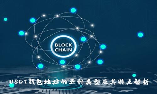 USDT钱包地址的五种类型及其特点解析