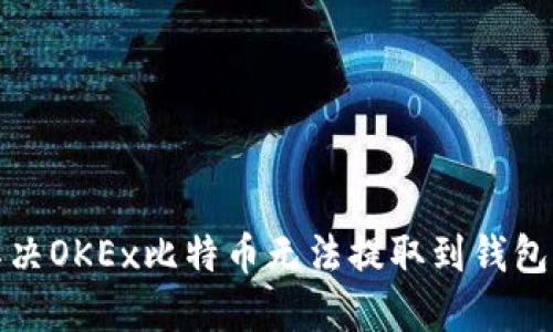 如何解决OKEx比特币无法提取到钱包的问题