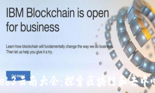   
2023年Web3云南大会：探索区块链和去中心化的未来