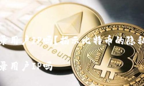 比特币钱包记录用户IP吗？揭示比特币的隐私特性和安全性

比特币钱包记录用户IP吗