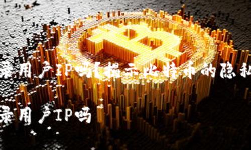 比特币钱包记录用户IP吗？揭示比特币的隐私特性和安全性

比特币钱包记录用户IP吗