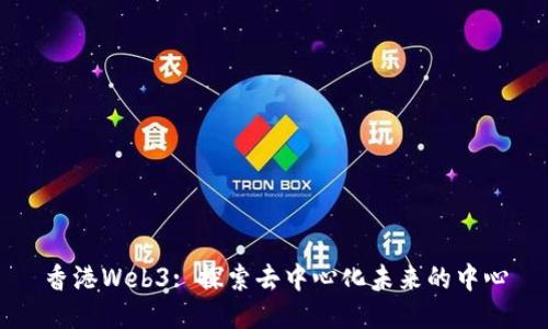香港Web3: 探索去中心化未来的中心