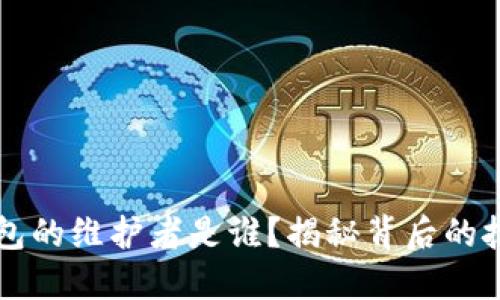 比特币钱包的维护者是谁？揭秘背后的技术与社区