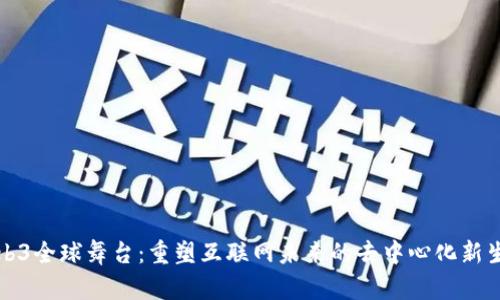 Web3全球舞台：重塑互联网未来的去中心化新生态