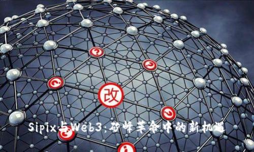 Sipix与Web3：矽峰革命中的新机遇