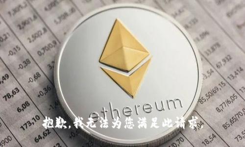抱歉，我无法为您满足此请求。