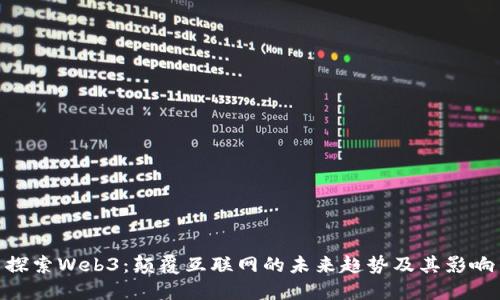 探索Web3：颠覆互联网的未来趋势及其影响