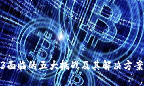 Web3面临的五大挑战及其解决方案探讨