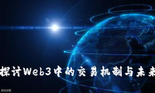 深入探讨Web3中的交易机制与未来发展
