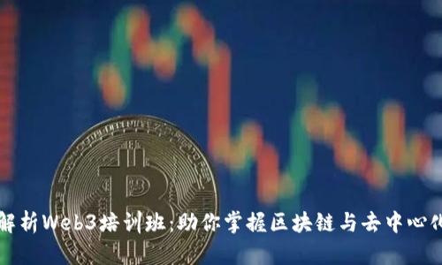 全面解析Web3培训班：助你掌握区块链与去中心化技术
