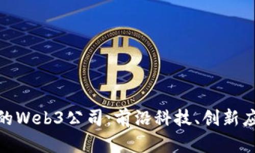 探索最受欢迎的Web3公司：前沿科技、创新应用与市场趋势