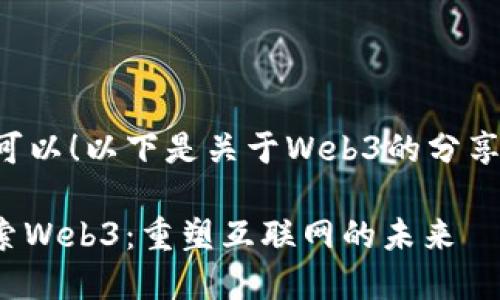 当然可以！以下是关于Web3的分享内容。

: 探索Web3：重塑互联网的未来