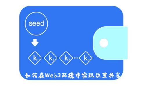 如何在Web3环境中实现位置共享