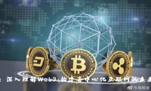 : 深入理解Web3：构建去中心化互联网的未来