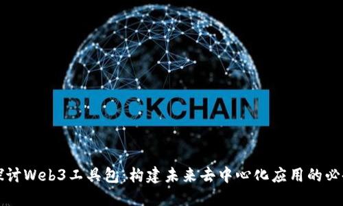 深入探讨Web3工具包：构建未来去中心化应用的必备资源