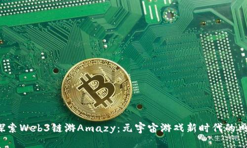  探索Web3链游Amazy：元宇宙游戏新时代的典范