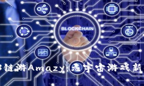  探索Web3链游Amazy：元宇宙游戏新时代的典范