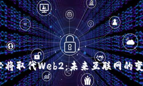 Web3必将取代Web2：未来互联网的变革之路