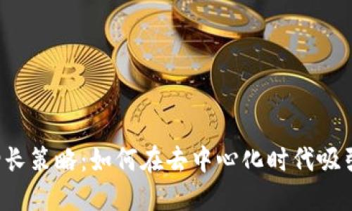 Web3用户增长策略：如何在去中心化时代吸引和留住用户
