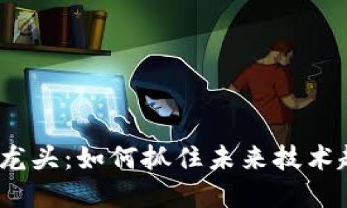 Web3概念股票龙头：如何抓住未来技术趋势的投资机会
