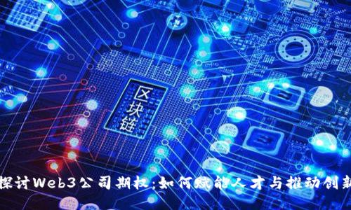 探讨Web3公司期权：如何赋能人才与推动创新