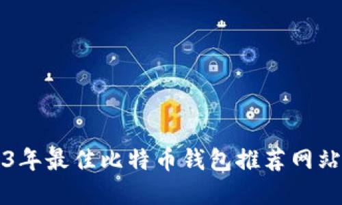 2023年最佳比特币钱包推荐网站一览