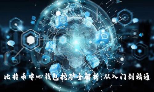 比特币中心钱包挖矿全解析:从入门到精通