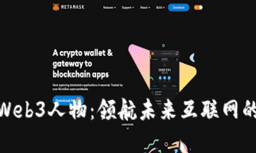 探索Web3人物：领航未来互联网的先锋
