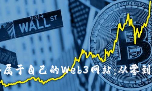 如何创建一个属于自己的Web3网站：从零到一的完整指南