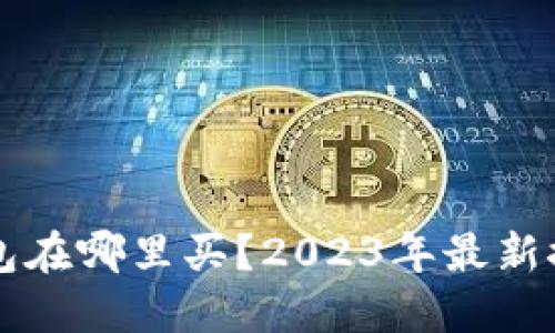 比特币硬件钱包在哪里买？2023年最新推荐与购买指南