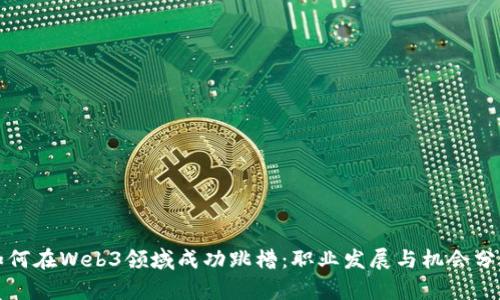 如何在Web3领域成功跳槽：职业发展与机会分析