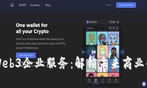 探索Web3企业服务：解锁未来商业的潜力