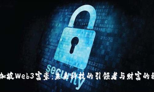 新加坡Web3富豪：未来科技的引领者与财富的积累