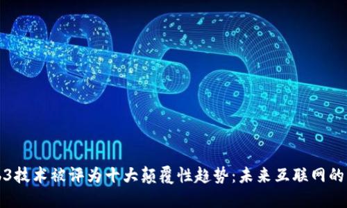 Web3技术被评为十大颠覆性趋势：未来互联网的蓝图